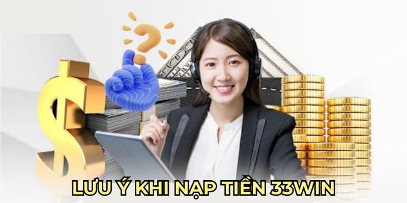 Ghi nhớ các lưu ý để tránh sai phạm trong quá trình nạp tiền 33win