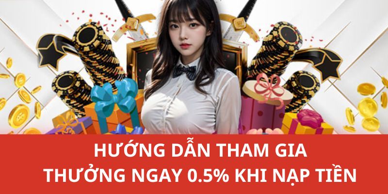 Hướng dẫn chi tiết để người chơi nhận được quà tặng từ ưu đãi thưởng 0,5%